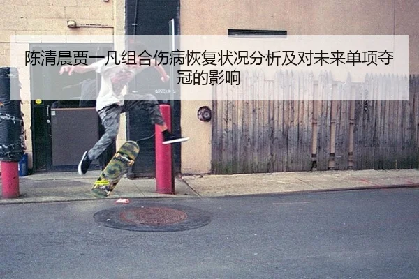 陈清晨贾一凡组合伤病恢复状况分析及对未来单项夺冠的影响
