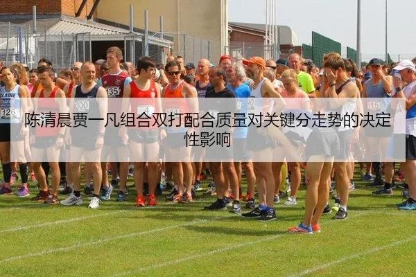 陈清晨贾一凡组合双打配合质量对关键分走势的决定性影响