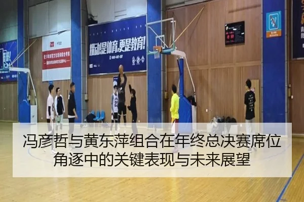 冯彦哲与黄东萍组合在年终总决赛席位角逐中的关键表现与未来展望